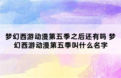 梦幻西游动漫第五季之后还有吗 梦幻西游动漫第五季叫什么名字